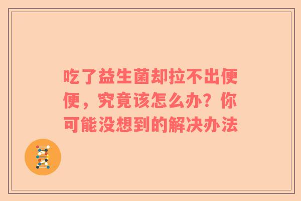 吃了益生菌却拉不出便便，究竟该怎么办？你可能没想到的解决办法