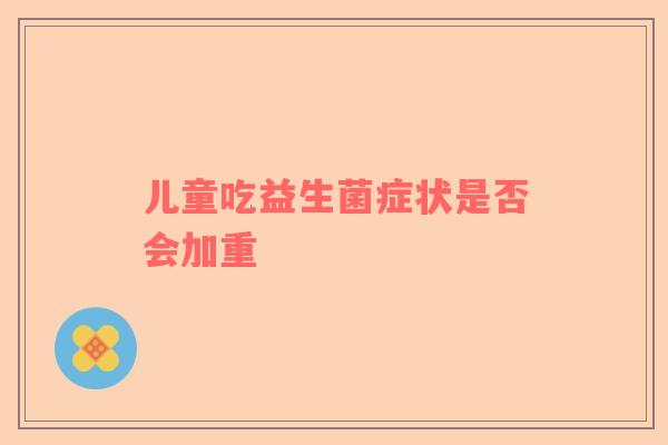 儿童吃益生菌症状是否会加重