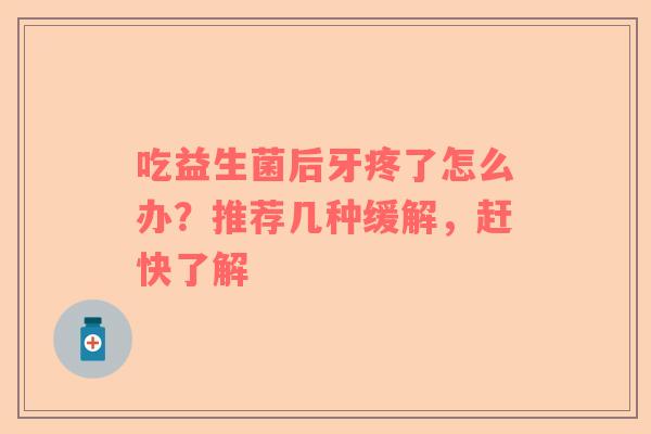 吃益生菌后牙疼了怎么办？推荐几种缓解，赶快了解