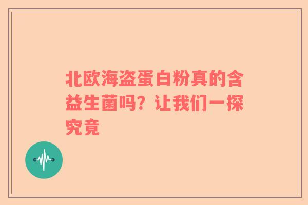 北欧海盗蛋白粉真的含益生菌吗？让我们一探究竟