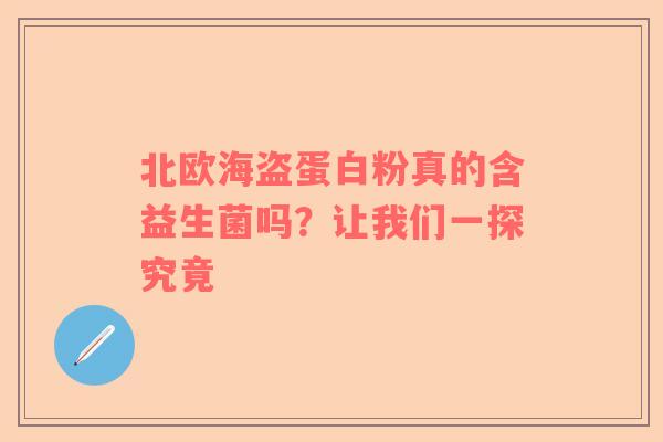 北欧海盗蛋白粉真的含益生菌吗？让我们一探究竟