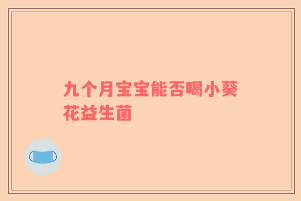 九个月宝宝能否喝小葵花益生菌