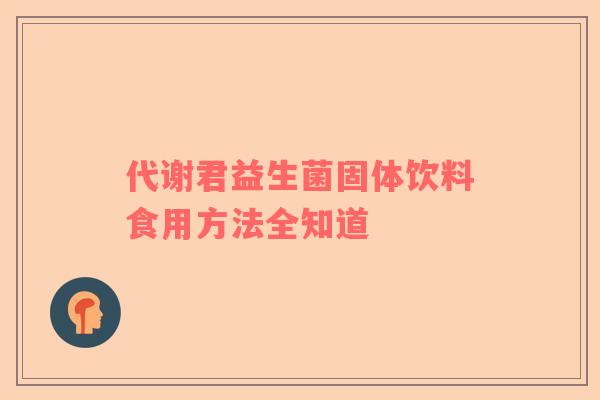 代谢君益生菌固体饮料食用方法全知道