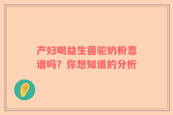 产妇喝益生菌驼奶粉靠谱吗？你想知道的分析