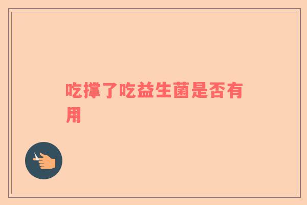 吃撑了吃益生菌是否有用