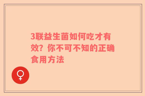 3联益生菌如何吃才有效？你不可不知的正确食用方法