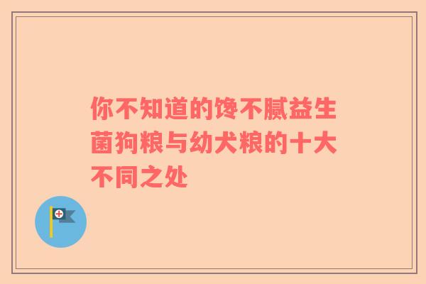 你不知道的馋不腻益生菌狗粮与幼犬粮的十大不同之处