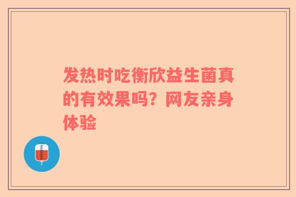 发热时吃衡欣益生菌真的有效果吗？网友亲身体验