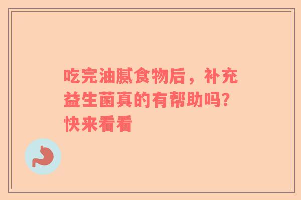 吃完油腻食物后，补充益生菌真的有帮助吗？快来看看