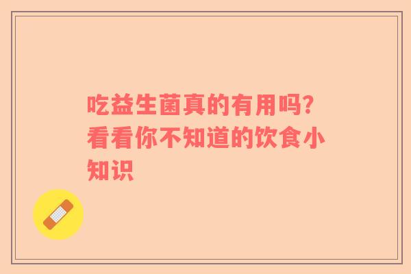 吃益生菌真的有用吗？看看你不知道的饮食小知识