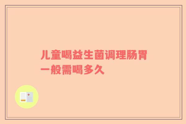 儿童喝益生菌调理肠胃一般需喝多久