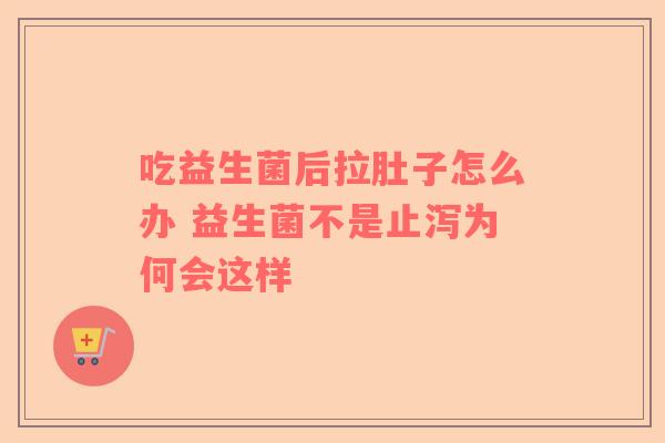 吃益生菌后拉肚子怎么办 益生菌不是止泻为何会这样