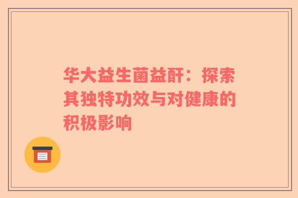 华大益生菌益酐：探索其独特功效与对健康的积极影响