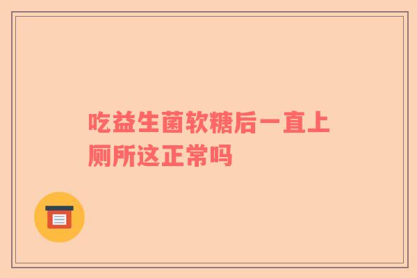 吃益生菌软糖后一直上厕所这正常吗
