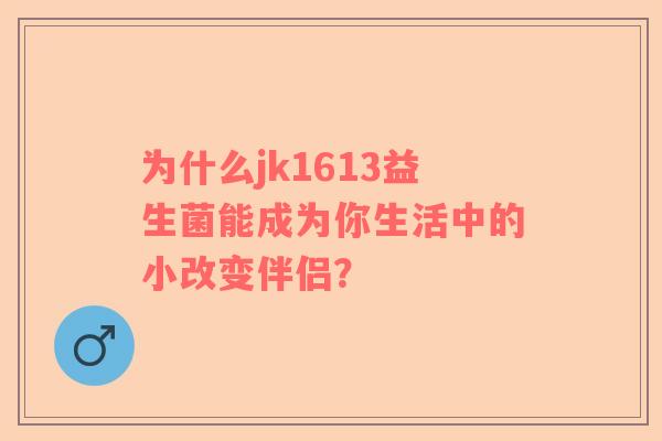 为什么jk1613益生菌能成为你生活中的小改变伴侣？