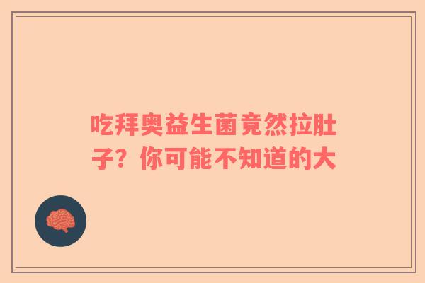 吃拜奥益生菌竟然拉肚子？你可能不知道的大