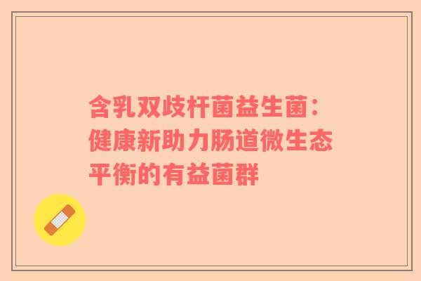 含乳双歧杆菌益生菌：健康新助力肠道微生态平衡的有益菌群