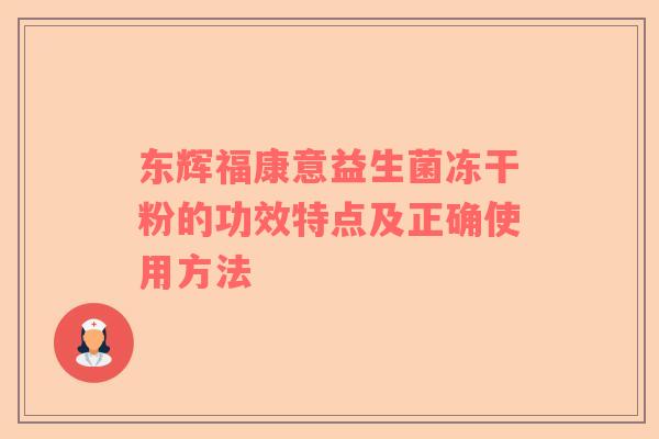 东辉福康意益生菌冻干粉的功效特点及正确使用方法