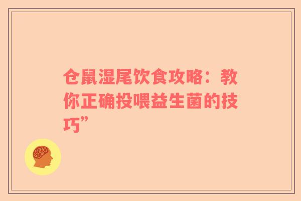 仓鼠湿尾饮食攻略：教你正确投喂益生菌的技巧”