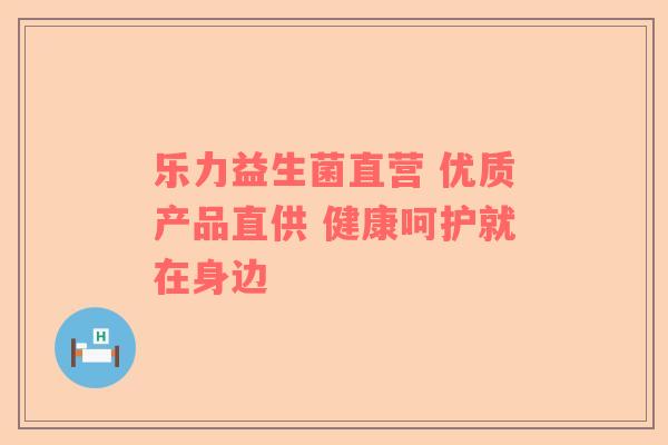乐力益生菌直营 优质产品直供 健康呵护就在身边
