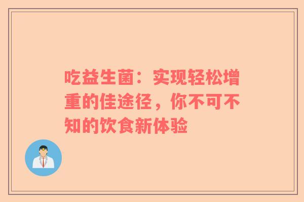 吃益生菌：实现轻松增重的佳途径，你不可不知的饮食新体验