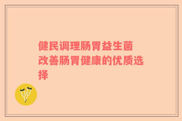 健民调理肠胃益生菌 改善肠胃健康的优质选择
