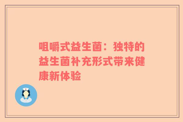 咀嚼式益生菌：独特的益生菌补充形式带来健康新体验