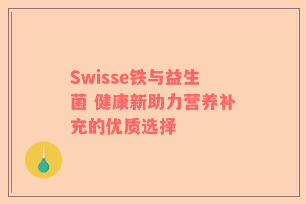 Swisse铁与益生菌 健康新助力营养补充的优质选择
