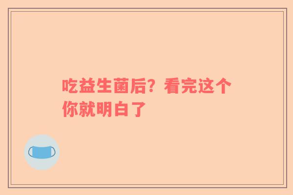 吃益生菌后？看完这个你就明白了