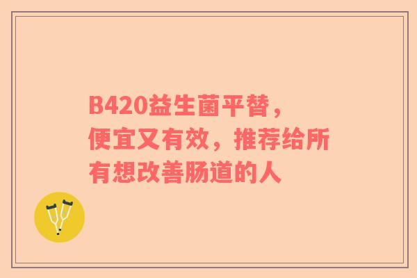 B420益生菌平替，便宜又有效，推荐给所有想改善肠道的人