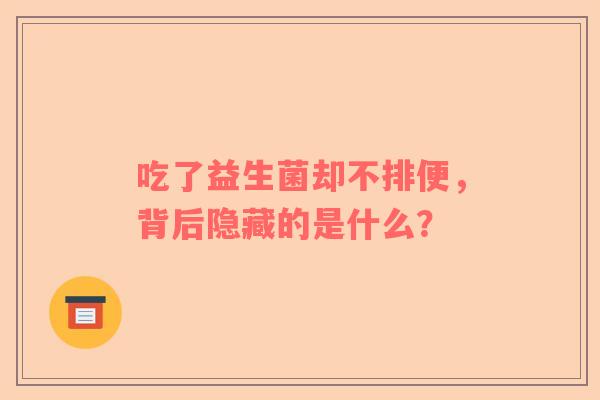吃了益生菌却不排便，背后隐藏的是什么？