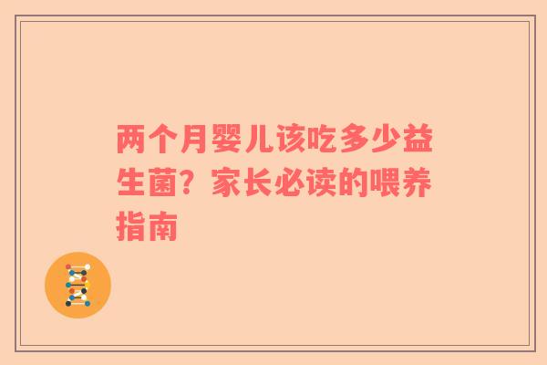 两个月婴儿该吃多少益生菌？家长必读的喂养指南