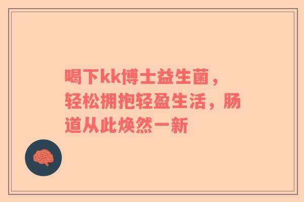 喝下kk博士益生菌，轻松拥抱轻盈生活，肠道从此焕然一新