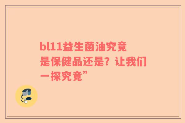 bl11益生菌油究竟是保健品还是？让我们一探究竟”