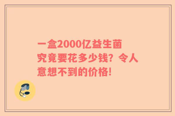 一盒2000亿益生菌究竟要花多少钱？令人意想不到的价格!