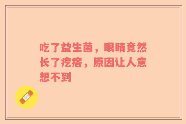 吃了益生菌，眼睛竟然长了疙瘩，原因让人意想不到