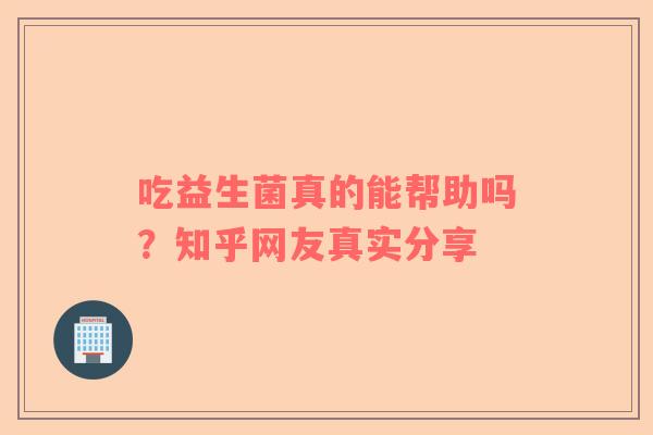 吃益生菌真的能帮助吗？知乎网友真实分享
