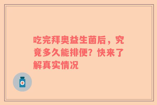 吃完拜奥益生菌后，究竟多久能排便？快来了解真实情况