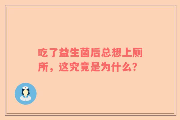 吃了益生菌后总想上厕所，这究竟是为什么？