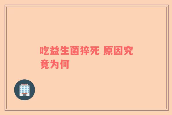 吃益生菌猝死 原因究竟为何