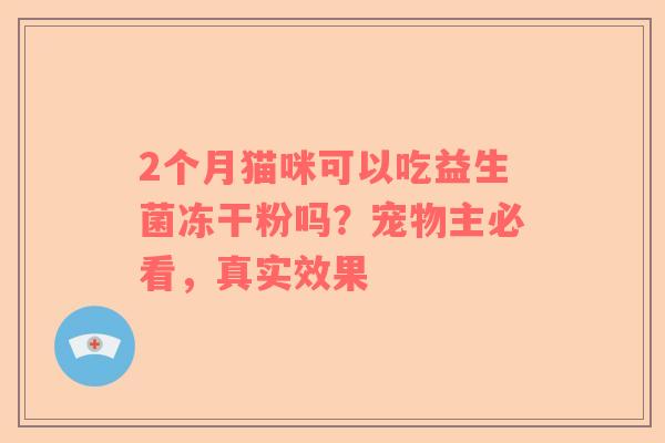 2个月猫咪可以吃益生菌冻干粉吗？宠物主必看，真实效果