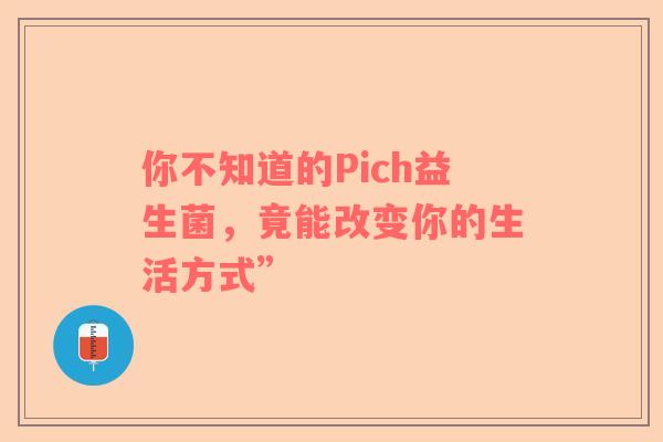 你不知道的Pich益生菌，竟能改变你的生活方式”