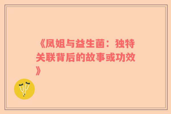 《凤姐与益生菌：独特关联背后的故事或功效》