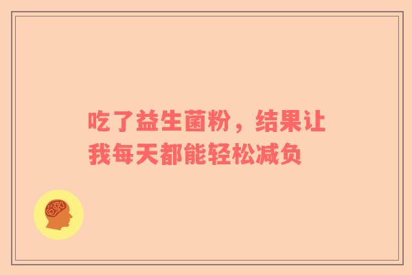 吃了益生菌粉，结果让我每天都能轻松减负