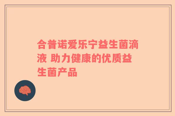 合普诺爱乐宁益生菌滴液 助力健康的优质益生菌产品