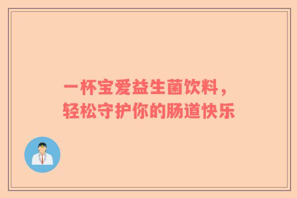 一杯宝爱益生菌饮料，轻松守护你的肠道快乐