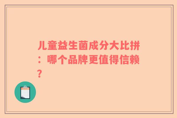 儿童益生菌成分大比拼：哪个品牌更值得信赖？