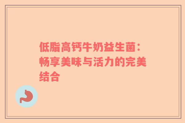低脂高钙牛奶益生菌：畅享美味与活力的完美结合
