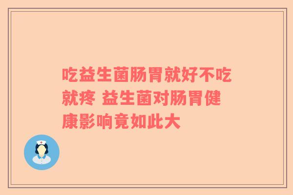 吃益生菌肠胃就好不吃就疼 益生菌对肠胃健康影响竟如此大