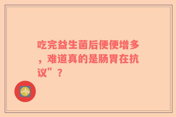 吃完益生菌后便便增多，难道真的是肠胃在抗议”？